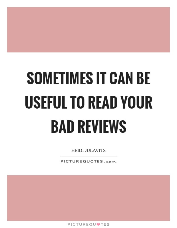 Sometimes it can be useful to read your bad reviews Picture Quote #1