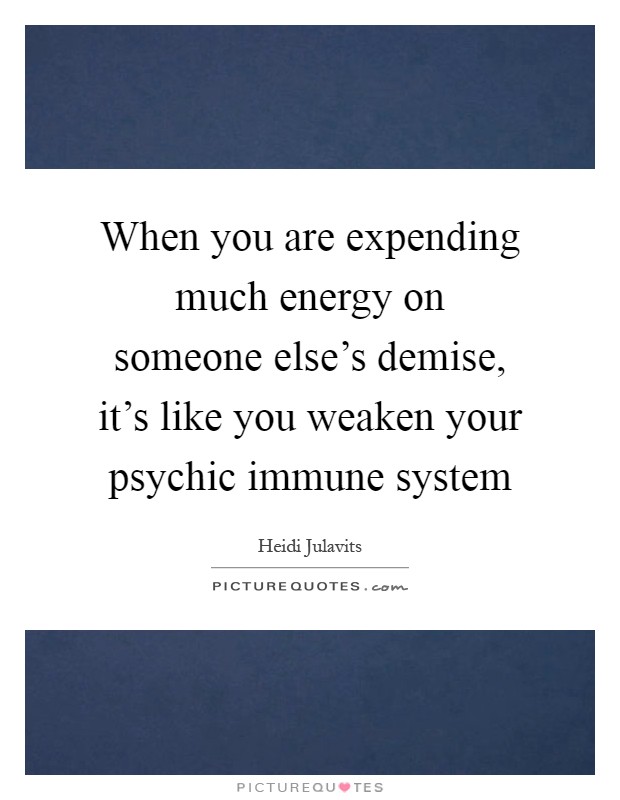 When you are expending much energy on someone else's demise, it's like you weaken your psychic immune system Picture Quote #1
