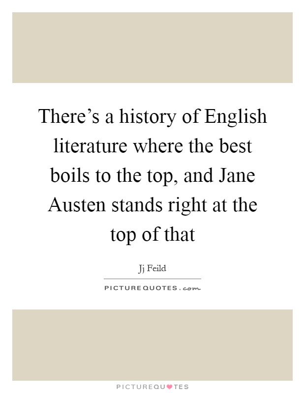 There's a history of English literature where the best boils to the top, and Jane Austen stands right at the top of that Picture Quote #1