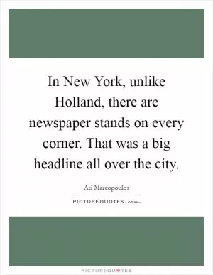 In New York, unlike Holland, there are newspaper stands on every corner. That was a big headline all over the city Picture Quote #1