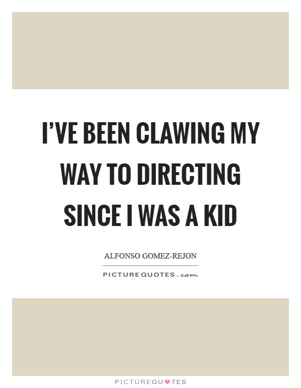 I've been clawing my way to directing since I was a kid Picture Quote #1