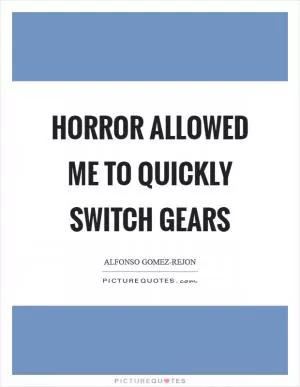 Horror allowed me to quickly switch gears Picture Quote #1