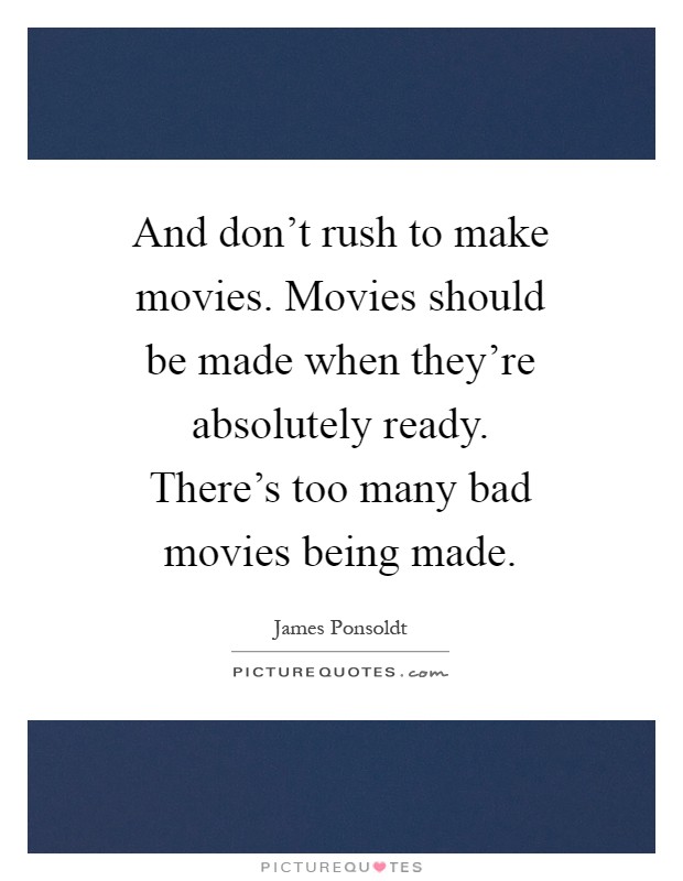 And don't rush to make movies. Movies should be made when they're absolutely ready. There's too many bad movies being made Picture Quote #1