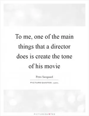 To me, one of the main things that a director does is create the tone of his movie Picture Quote #1