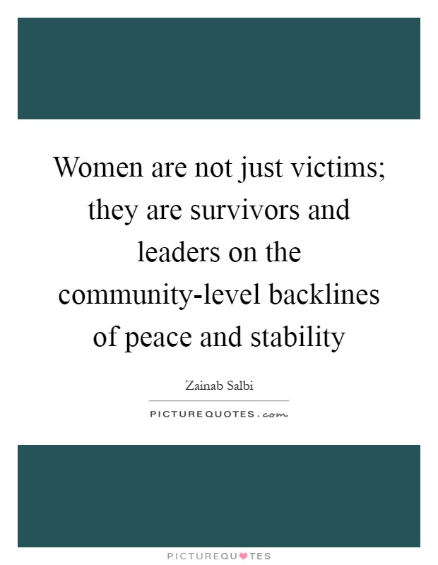 Women are not just victims; they are survivors and leaders on the community-level backlines of peace and stability Picture Quote #1