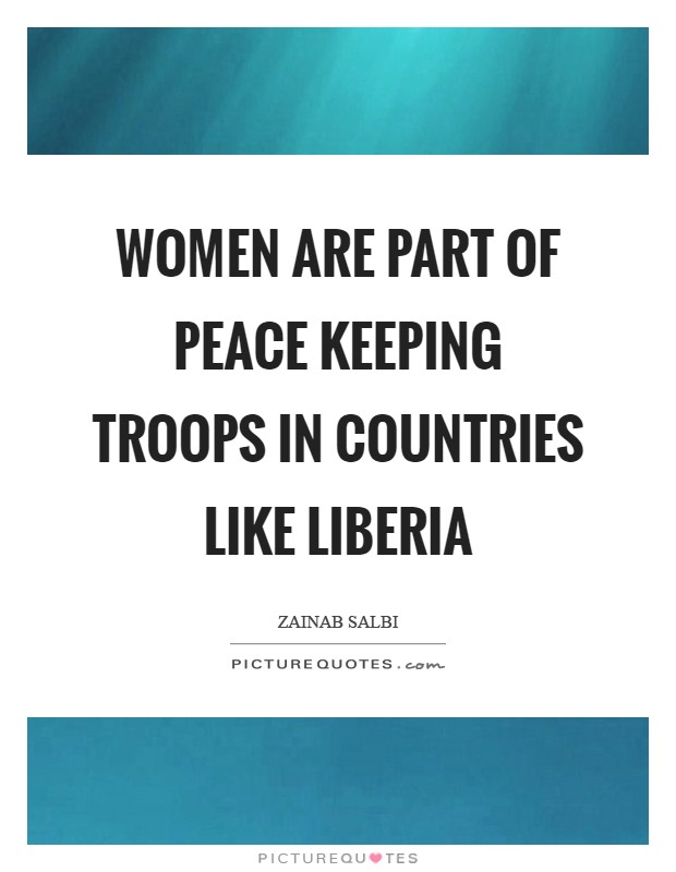 Women are part of peace keeping troops in countries like Liberia Picture Quote #1