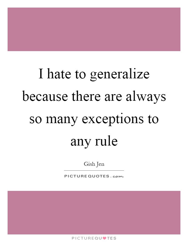I hate to generalize because there are always so many exceptions to any rule Picture Quote #1
