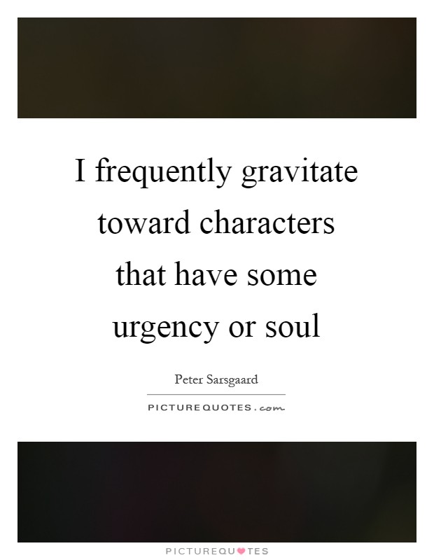I frequently gravitate toward characters that have some urgency or soul Picture Quote #1