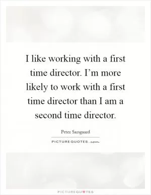 I like working with a first time director. I’m more likely to work with a first time director than I am a second time director Picture Quote #1