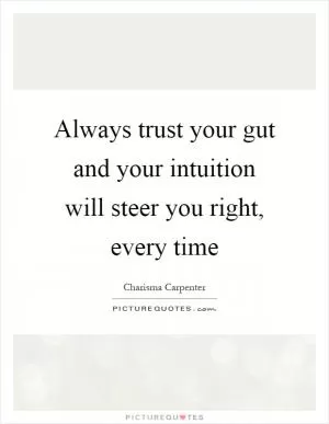 Always trust your gut and your intuition will steer you right, every time Picture Quote #1