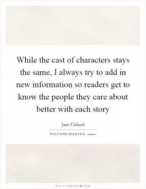While the cast of characters stays the same, I always try to add in new information so readers get to know the people they care about better with each story Picture Quote #1