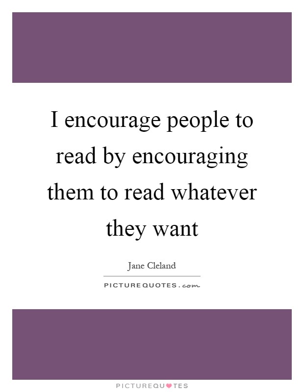 I encourage people to read by encouraging them to read whatever they want Picture Quote #1