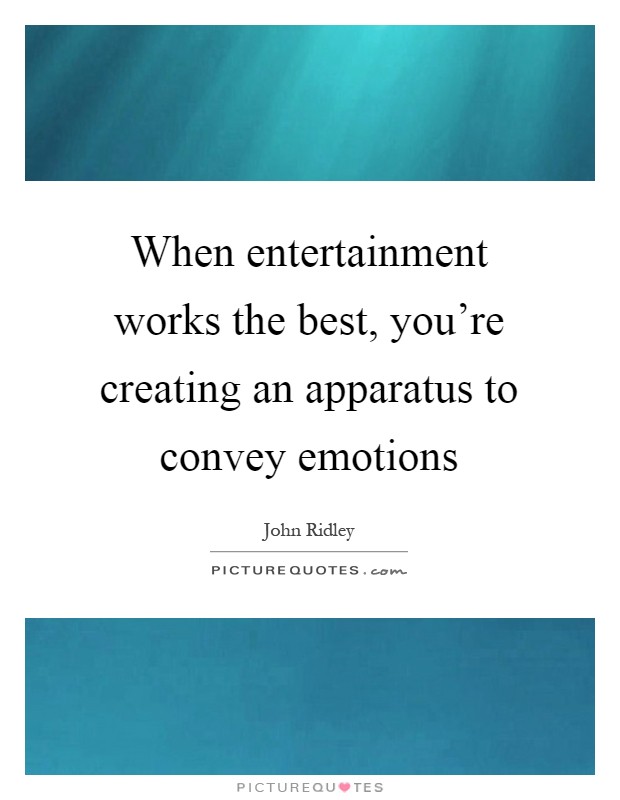 When entertainment works the best, you're creating an apparatus to convey emotions Picture Quote #1