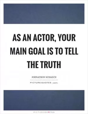 As an actor, your main goal is to tell the truth Picture Quote #1