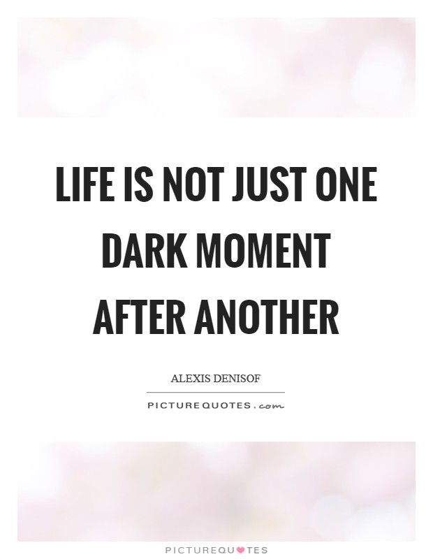 Life is not just one dark moment after another Picture Quote #1