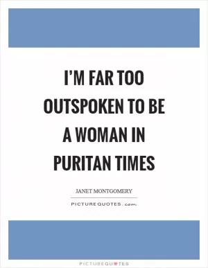 I’m far too outspoken to be a woman in Puritan times Picture Quote #1