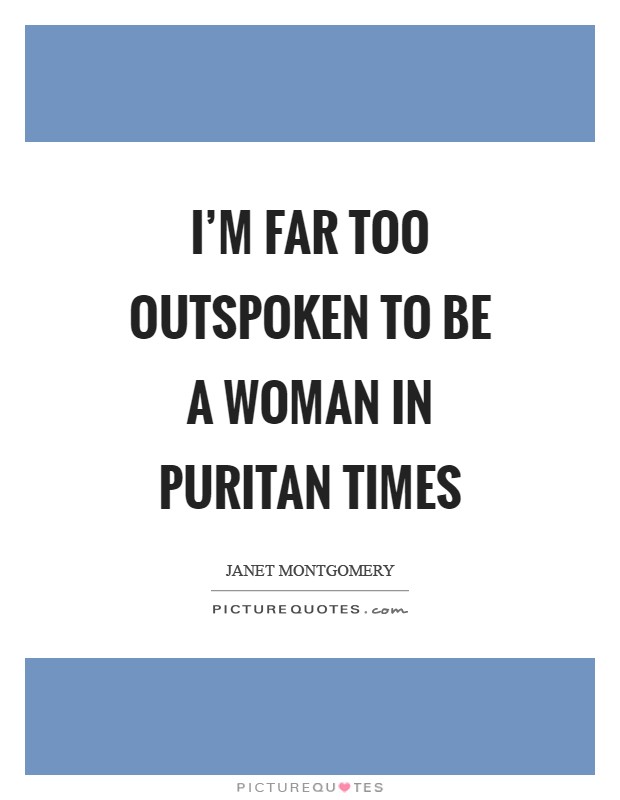 I'm far too outspoken to be a woman in Puritan times Picture Quote #1