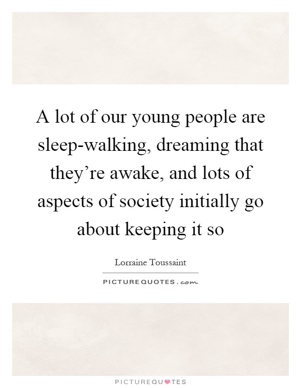 A lot of our young people are sleep-walking, dreaming that they're awake, and lots of aspects of society initially go about keeping it so Picture Quote #1