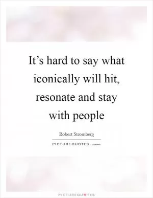 It’s hard to say what iconically will hit, resonate and stay with people Picture Quote #1
