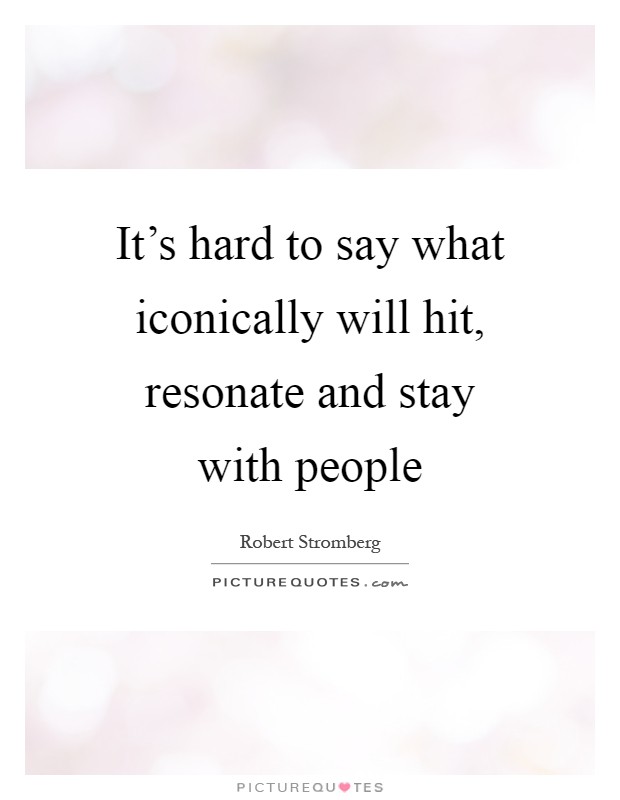 It's hard to say what iconically will hit, resonate and stay with people Picture Quote #1