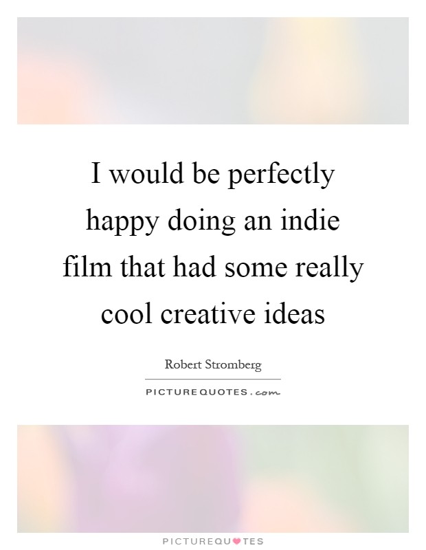 I would be perfectly happy doing an indie film that had some really cool creative ideas Picture Quote #1