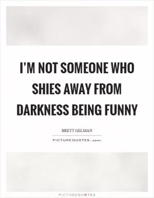 I’m not someone who shies away from darkness being funny Picture Quote #1