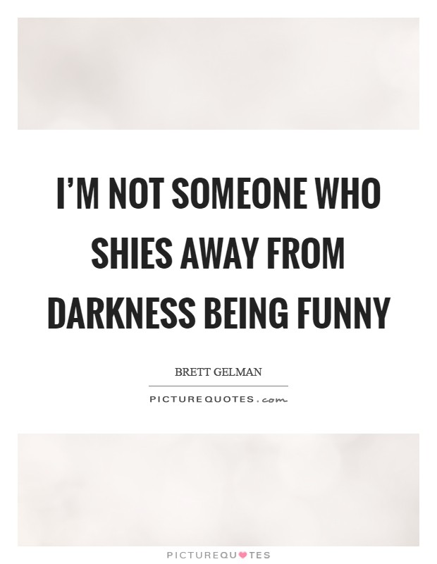 I'm not someone who shies away from darkness being funny Picture Quote #1