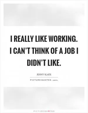 I really like working. I can’t think of a job I didn’t like Picture Quote #1