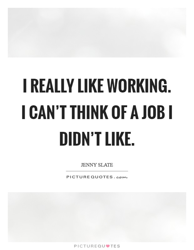 I really like working. I can't think of a job I didn't like Picture Quote #1