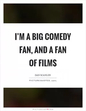 I’m a big comedy fan, and a fan of films Picture Quote #1