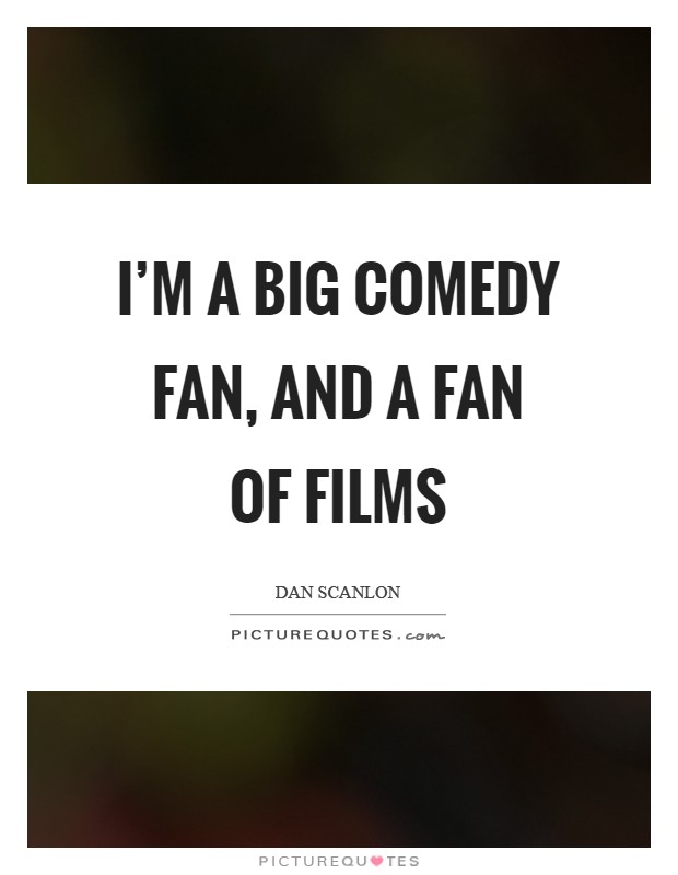 I'm a big comedy fan, and a fan of films Picture Quote #1