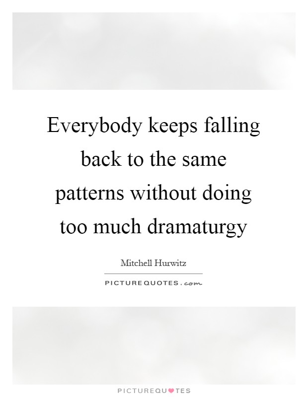 Everybody keeps falling back to the same patterns without doing too much dramaturgy Picture Quote #1