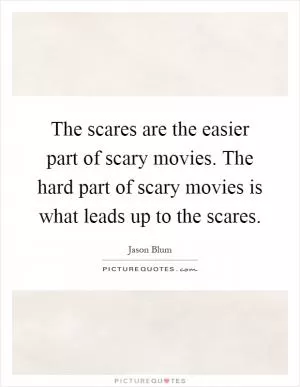 The scares are the easier part of scary movies. The hard part of scary movies is what leads up to the scares Picture Quote #1