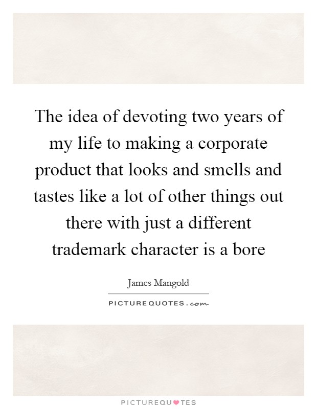 The idea of devoting two years of my life to making a corporate product that looks and smells and tastes like a lot of other things out there with just a different trademark character is a bore Picture Quote #1