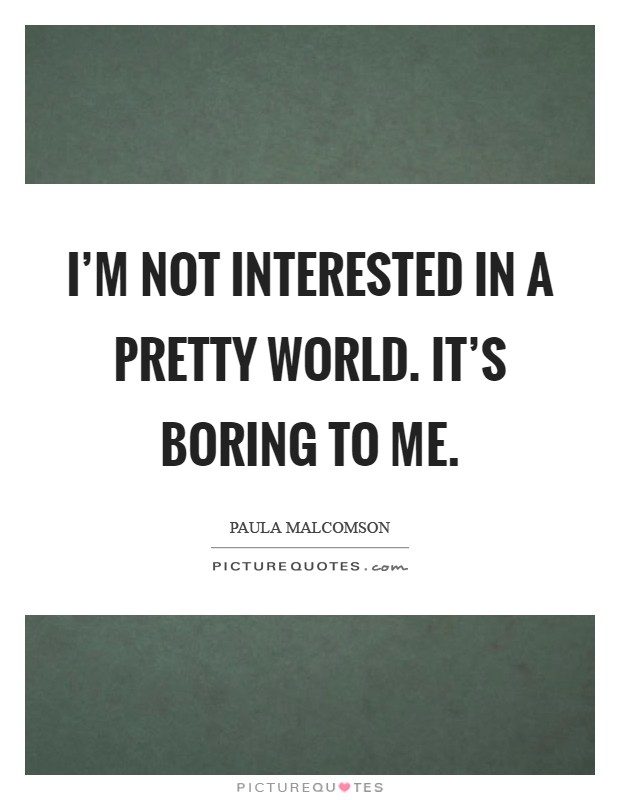 I'm not interested in a pretty world. It's boring to me Picture Quote #1