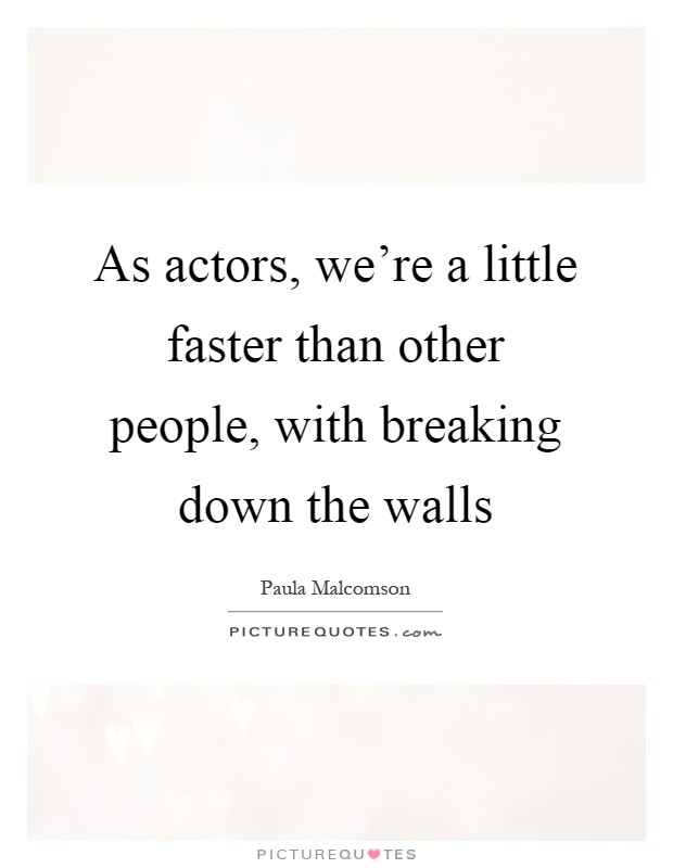 As actors, we're a little faster than other people, with breaking down the walls Picture Quote #1