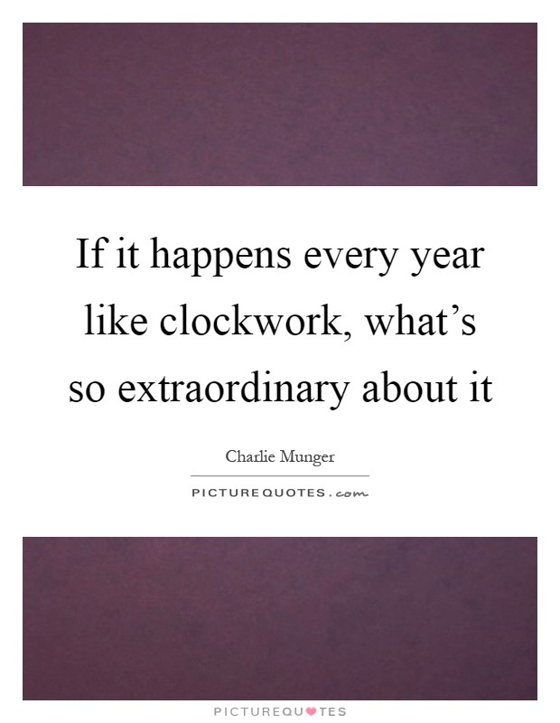 If it happens every year like clockwork, what's so extraordinary about it Picture Quote #1