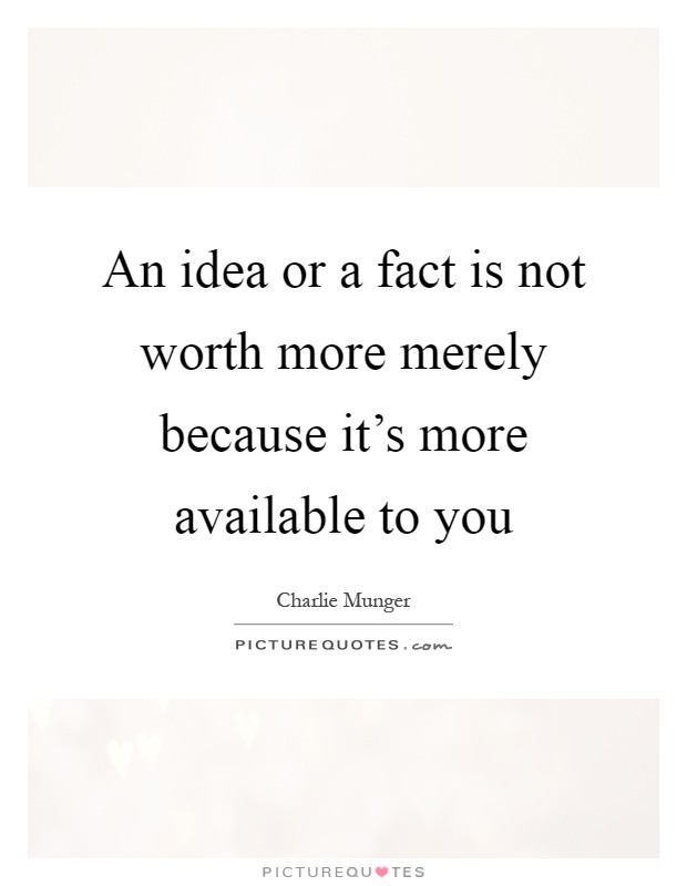 An idea or a fact is not worth more merely because it's more available to you Picture Quote #1