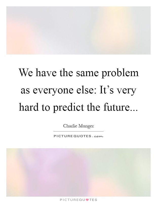 We have the same problem as everyone else: It's very hard to predict the future Picture Quote #1