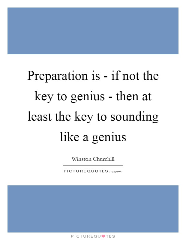 Preparation is - if not the key to genius - then at least the key to sounding like a genius Picture Quote #1