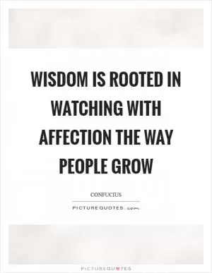 Wisdom is rooted in watching with affection the way people grow Picture Quote #1