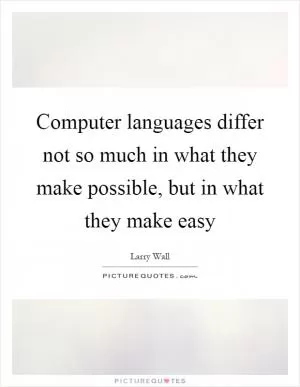 Computer languages differ not so much in what they make possible, but in what they make easy Picture Quote #1