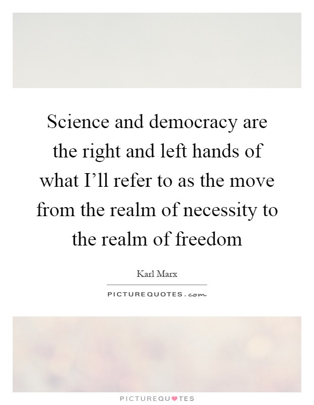 Science and democracy are the right and left hands of what I'll refer to as the move from the realm of necessity to the realm of freedom Picture Quote #1