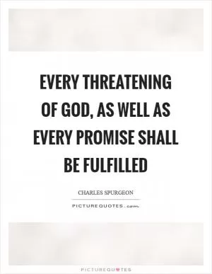Every threatening of God, as well as every promise shall be fulfilled Picture Quote #1