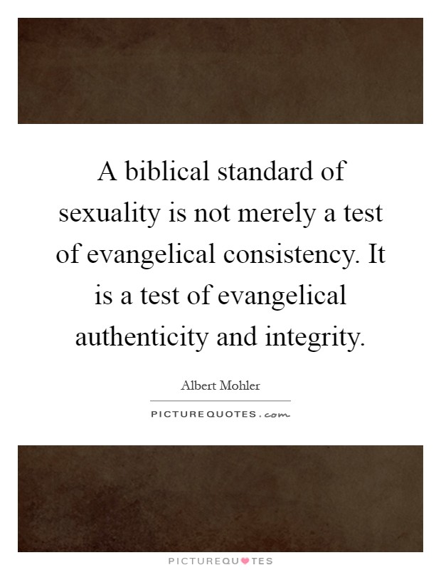 A biblical standard of sexuality is not merely a test of evangelical consistency. It is a test of evangelical authenticity and integrity Picture Quote #1