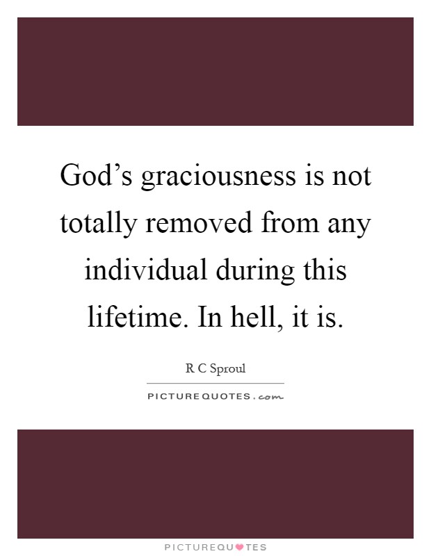 God's graciousness is not totally removed from any individual during this lifetime. In hell, it is Picture Quote #1