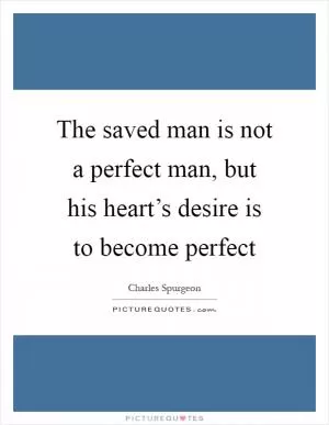 The saved man is not a perfect man, but his heart’s desire is to become perfect Picture Quote #1