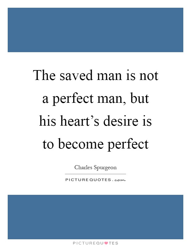 The saved man is not a perfect man, but his heart's desire is to become perfect Picture Quote #1