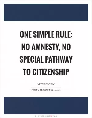 One simple rule: no amnesty, no special pathway to citizenship Picture Quote #1