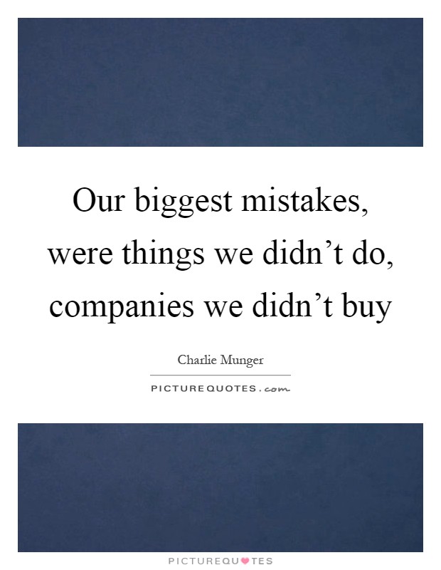 Our biggest mistakes, were things we didn't do, companies we didn't buy Picture Quote #1